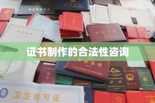 湘乡证书制作的合法性咨询