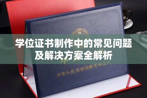 南康学位证书制作中的常见问题及解决方案全解析