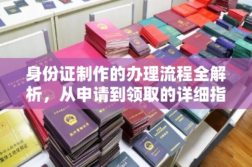 高碑店身份证制作的办理流程全解析，从申请到领取的详细指南