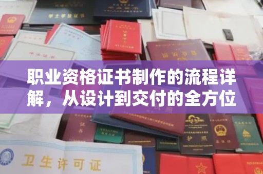 灌阳职业资格证书制作的流程详解，从设计到交付的全方位指南
